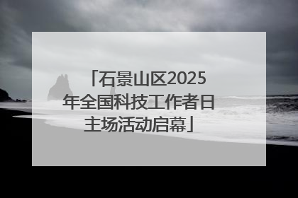 石景山区2025年全国科技工作者日主场活动启幕